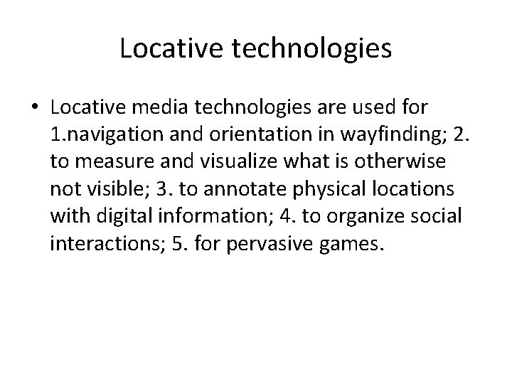 Locative technologies • Locative media technologies are used for 1. navigation and orientation in