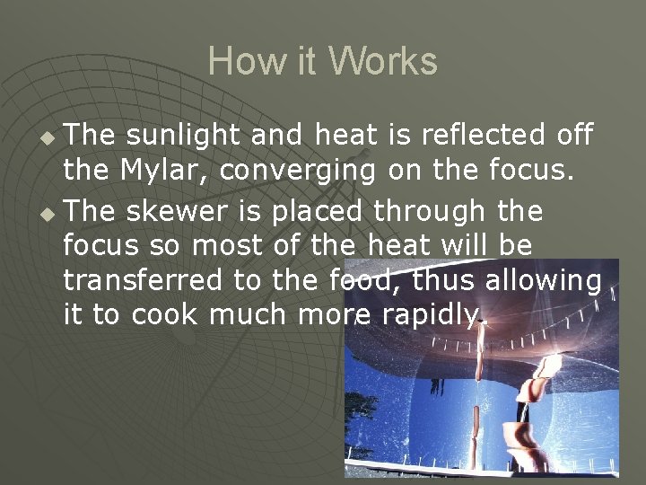 How it Works The sunlight and heat is reflected off the Mylar, converging on