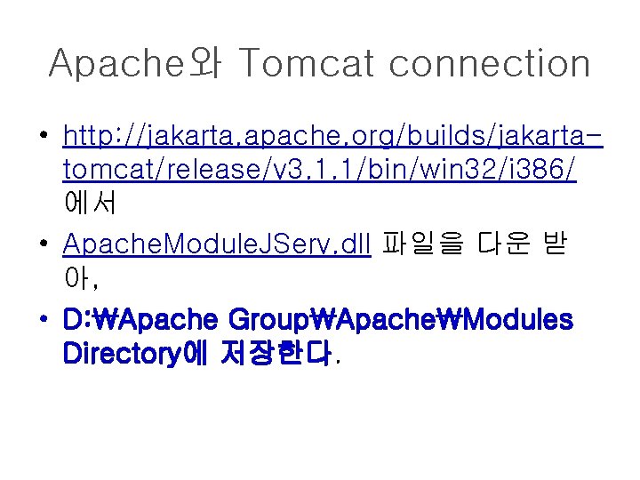 Apache와 Tomcat connection • http: //jakarta. apache. org/builds/jakartatomcat/release/v 3. 1. 1/bin/win 32/i 386/ 에서