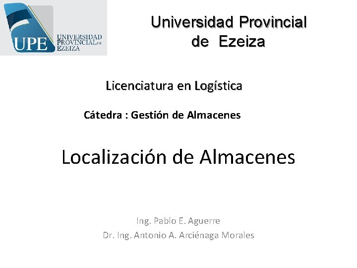 Universidad Provincial de Ezeiza Licenciatura en Logística Cátedra : Gestión de Almacenes Localización de Universidad Provincial de Ezeiza Licenciatura en Logística Cátedra : Gestión de Almacenes Localización de