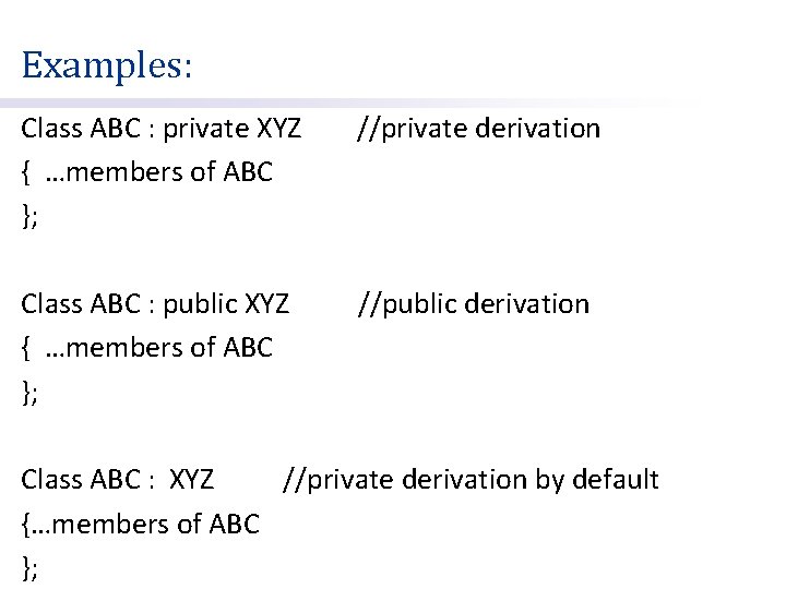 Examples: Class ABC : private XYZ { …members of ABC }; //private derivation Class