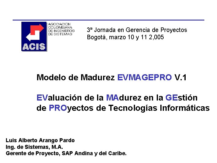 3ª Jornada en Gerencia de Proyectos Bogotá, marzo 10 y 11 2, 005 Modelo