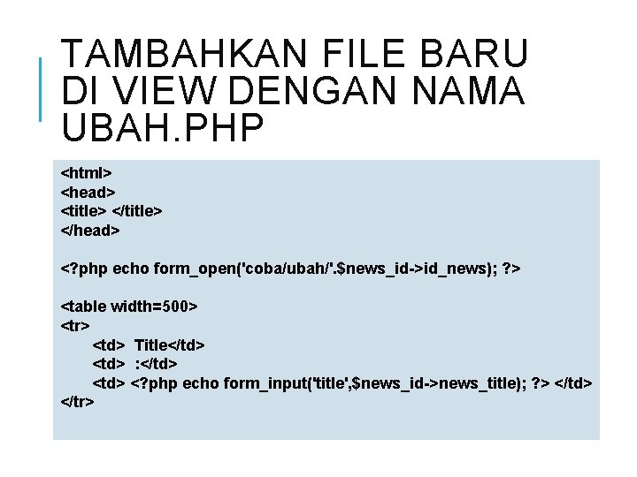 TAMBAHKAN FILE BARU DI VIEW DENGAN NAMA UBAH. PHP <html> <head> <title> </head> <?