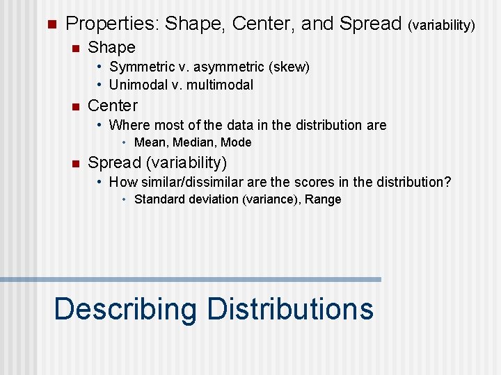 n Properties: Shape, Center, and Spread (variability) n Shape • Symmetric v. asymmetric (skew)