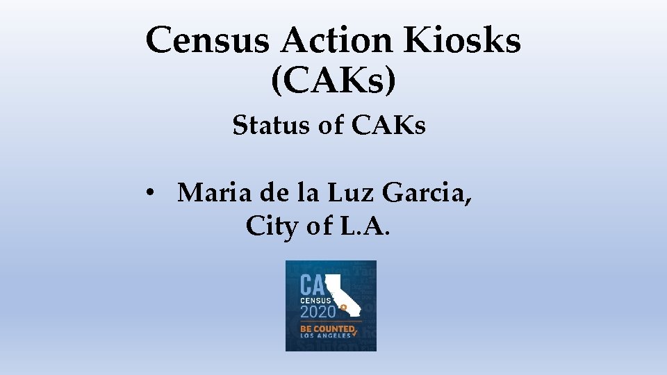 Census Action Kiosks (CAKs) Status of CAKs • Maria de la Luz Garcia, City