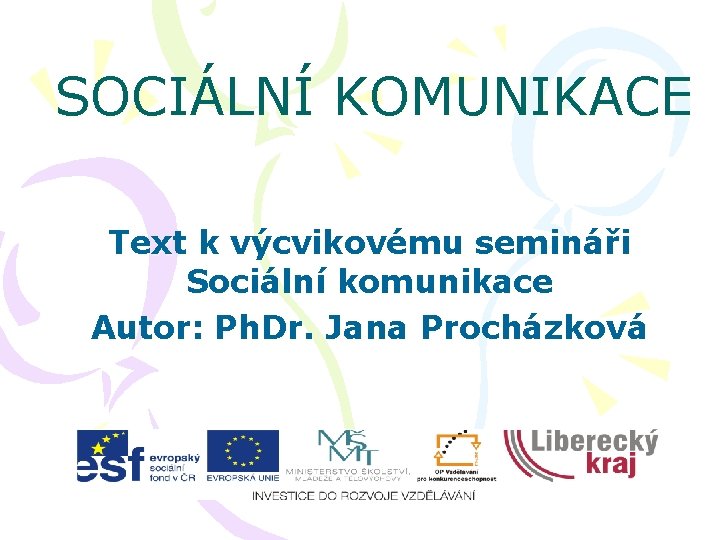 SOCIÁLNÍ KOMUNIKACE Text k výcvikovému semináři Sociální komunikace Autor: Ph. Dr. Jana Procházková 