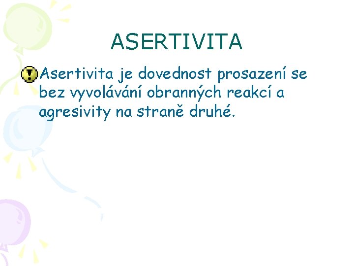 ASERTIVITA Asertivita je dovednost prosazení se bez vyvolávání obranných reakcí a agresivity na straně