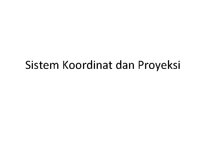 Sistem Koordinat dan Proyeksi Sistem Koordinat dan Proyeksi