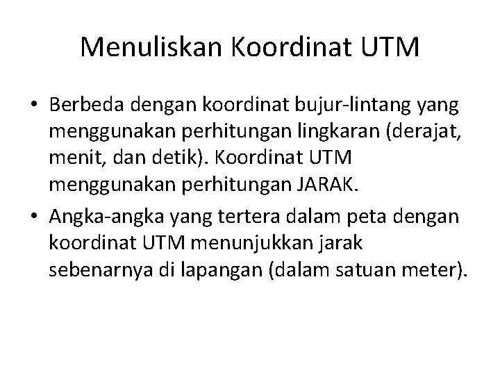 Menuliskan Koordinat UTM • Berbeda dengan koordinat bujur-lintang yang menggunakan perhitungan lingkaran (derajat, menit, Menuliskan Koordinat UTM • Berbeda dengan koordinat bujur-lintang yang menggunakan perhitungan lingkaran (derajat, menit,