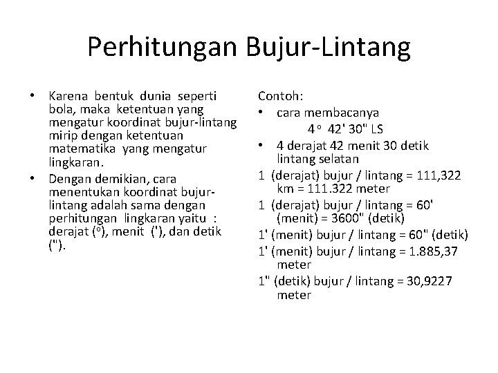Perhitungan Bujur-Lintang • Karena bentuk dunia seperti bola, maka ketentuan yang mengatur koordinat bujur-lintang Perhitungan Bujur-Lintang • Karena bentuk dunia seperti bola, maka ketentuan yang mengatur koordinat bujur-lintang