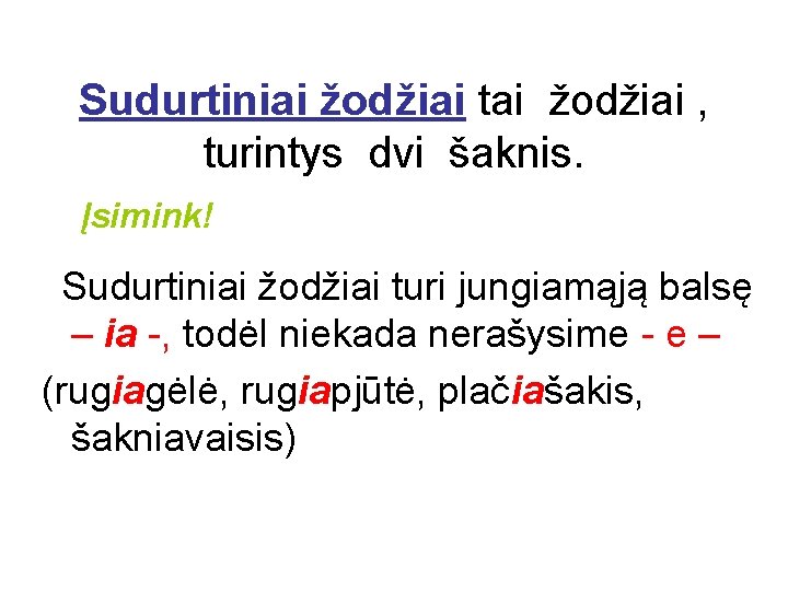 Sudurtiniai žodžiai tai žodžiai , turintys dvi šaknis. Įsimink! Sudurtiniai žodžiai turi jungiamąją balsę