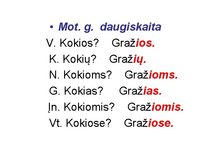  • Mot. g. daugiskaita V. Kokios? Gražios. K. Kokių? Gražių. N. Kokioms? Gražioms.