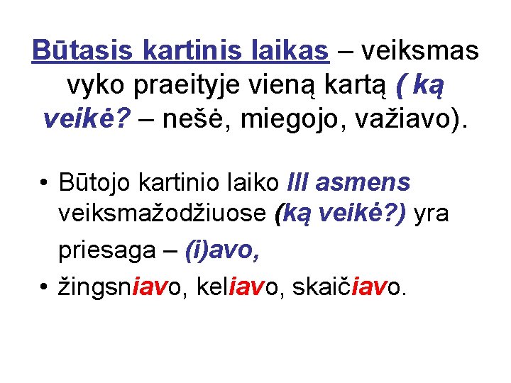 Būtasis kartinis laikas – veiksmas vyko praeityje vieną kartą ( ką veikė? – nešė,