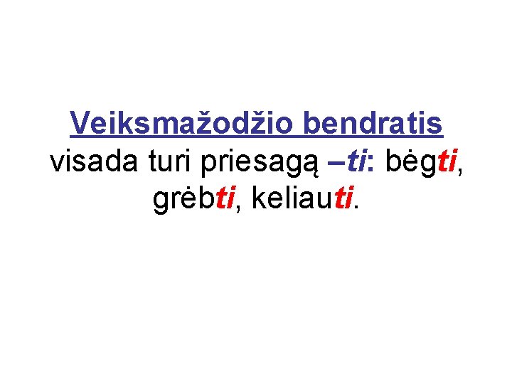 Veiksmažodžio bendratis visada turi priesagą –ti: bėgti, grėbti, keliauti. 