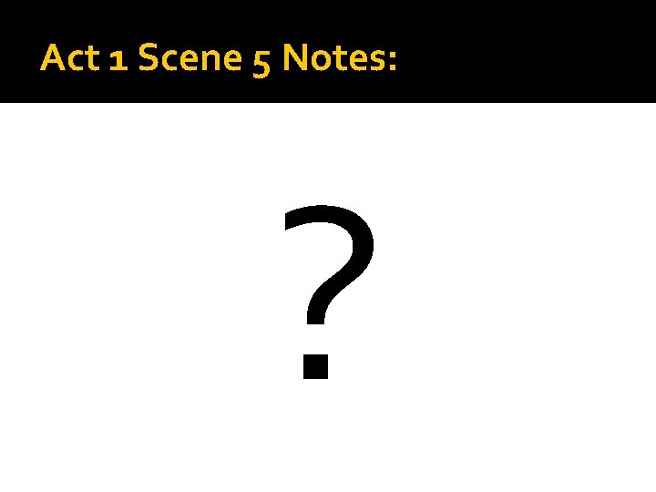 Act 1 Scene 5 Notes: ? 