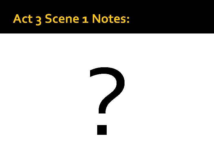 Act 3 Scene 1 Notes: ? 