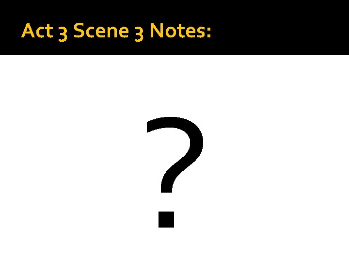Act 3 Scene 3 Notes: ? 