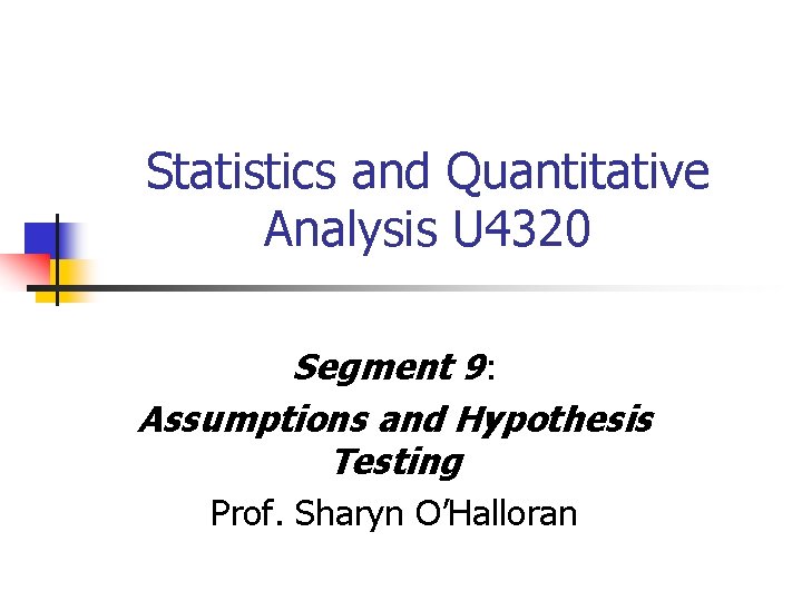 Statistics and Quantitative Analysis U 4320 Segment 9: Assumptions and Hypothesis Testing Prof. Sharyn