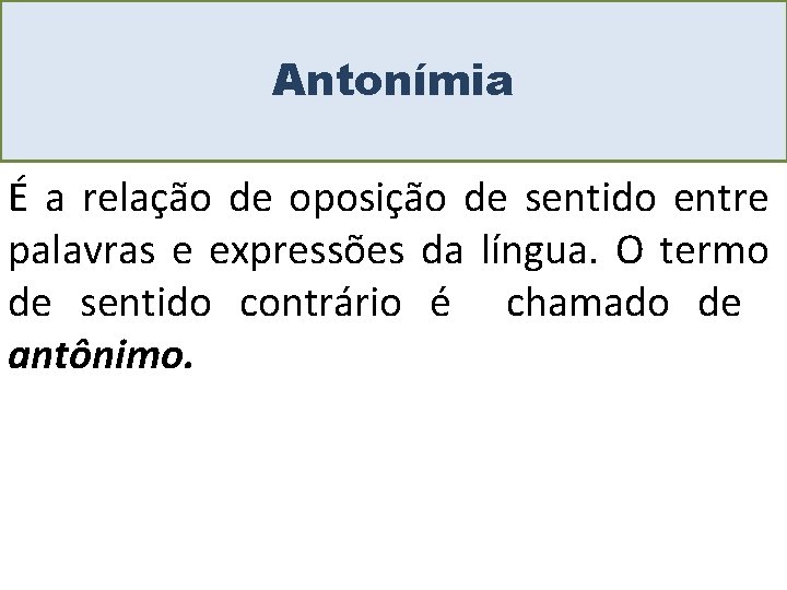 Antonímia É a relação de oposição de sentido entre palavras e expressões da língua.