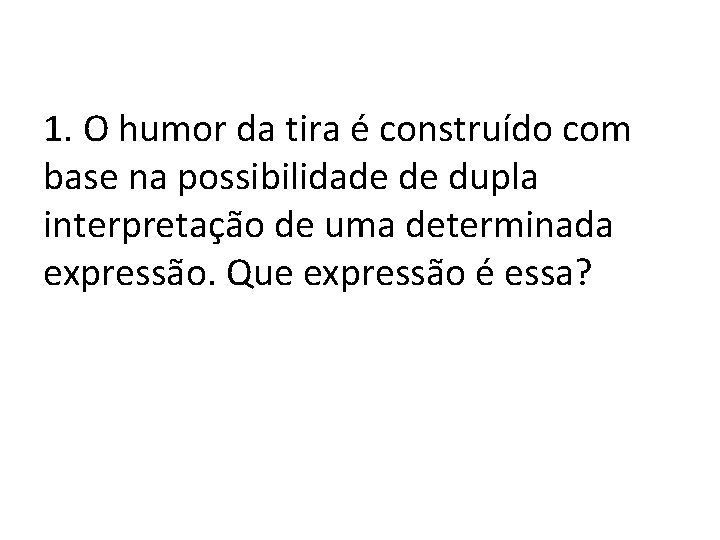 1. O humor da tira é construído com base na possibilidade de dupla interpretação