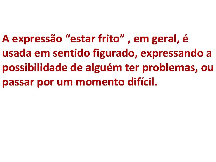 A expressão “estar frito” , em geral, é usada em sentido figurado, expressando a