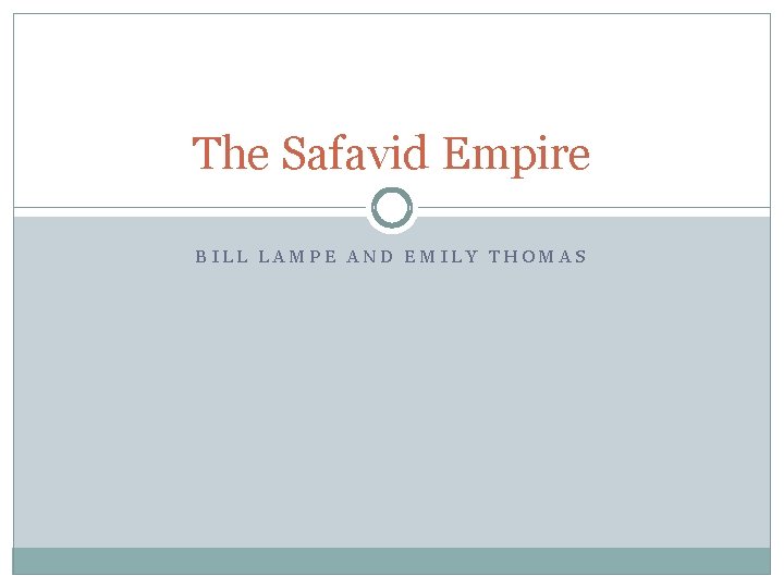 The Safavid Empire BILL LAMPE AND EMILY THOMAS 