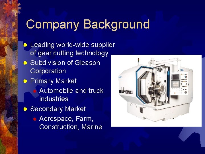Company Background Leading world-wide supplier of gear cutting technology ® Subdivision of Gleason Corporation