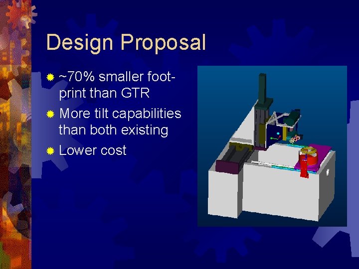 Design Proposal ® ~70% smaller foot- print than GTR ® More tilt capabilities than