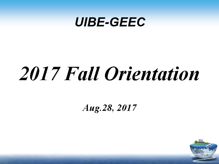 UIBE-GEEC 2017 Fall Orientation Aug. 28, 2017 www. geec. uibe. edu. cn 