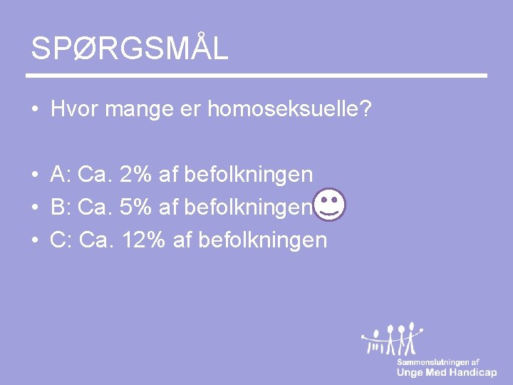 SPØRGSMÅL • Hvor mange er homoseksuelle? • A: Ca. 2% af befolkningen • B: