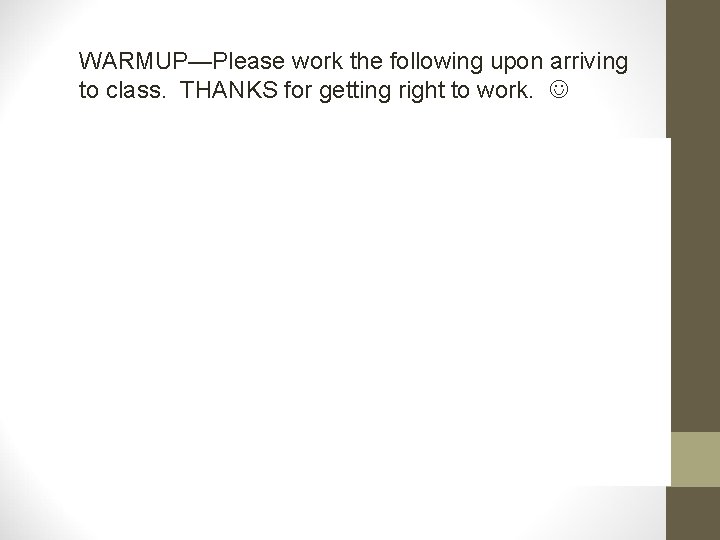 WARMUP—Please work the following upon arriving to class. THANKS for getting right to work.