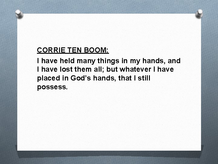CORRIE TEN BOOM: I have held many things in my hands, and I have