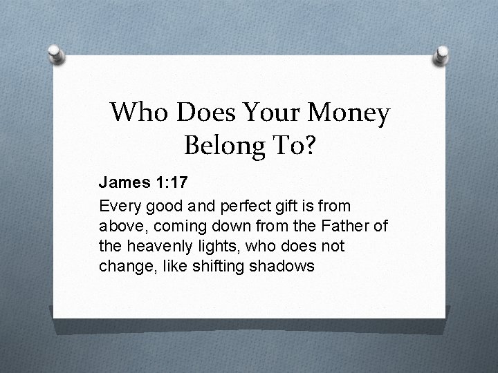 Who Does Your Money Belong To? James 1: 17 Every good and perfect gift