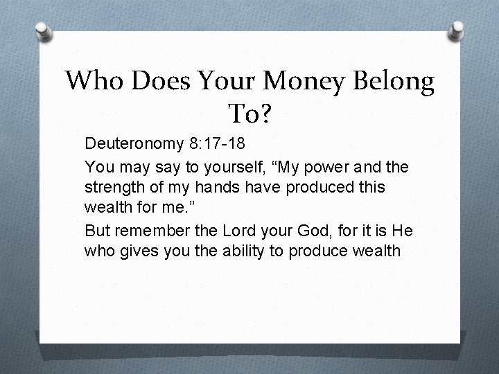 Who Does Your Money Belong To? Deuteronomy 8: 17 -18 You may say to