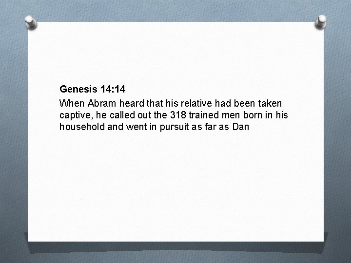 Genesis 14: 14 When Abram heard that his relative had been taken captive, he