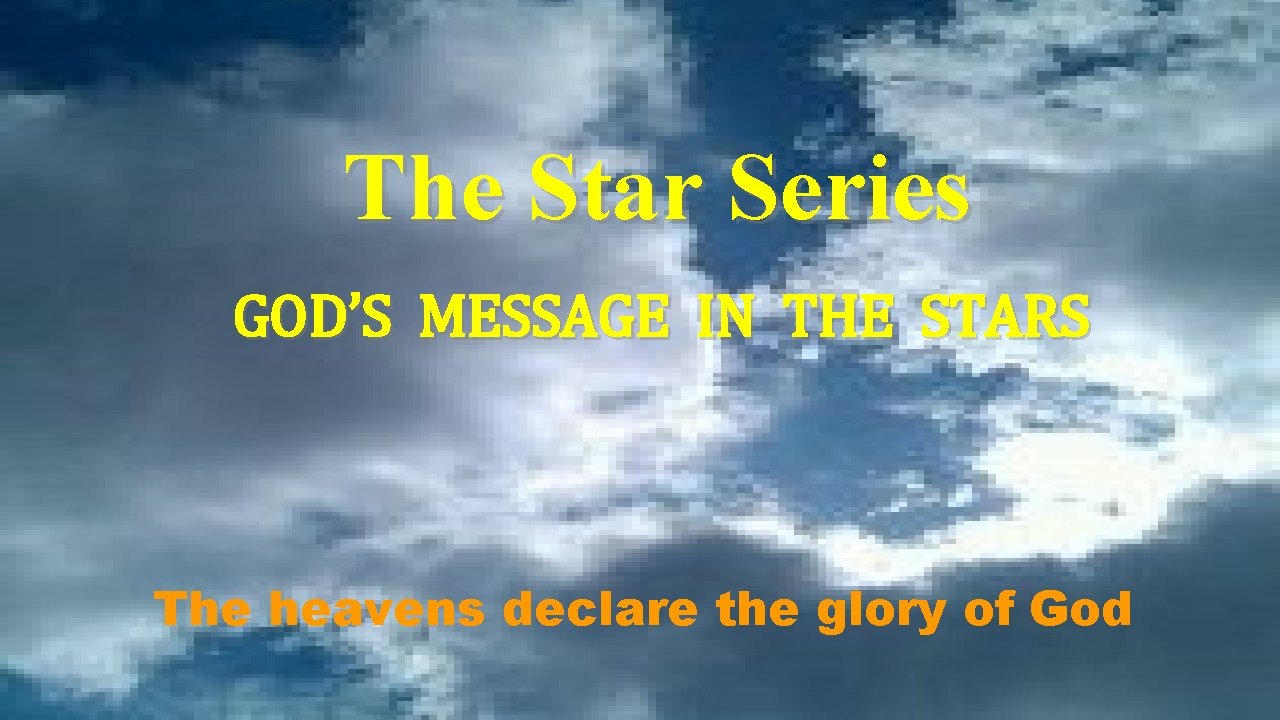 The Star Series GOD’S MESSAGE IN THE STARS The heavens declare the glory of