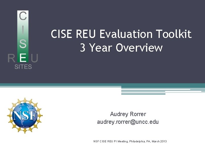 CISE REU Evaluation Toolkit 3 Year Overview Audrey Rorrer audrey. rorrer@uncc. edu NSF CISE