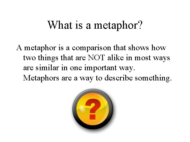 What is a metaphor? A metaphor is a comparison that shows how two things