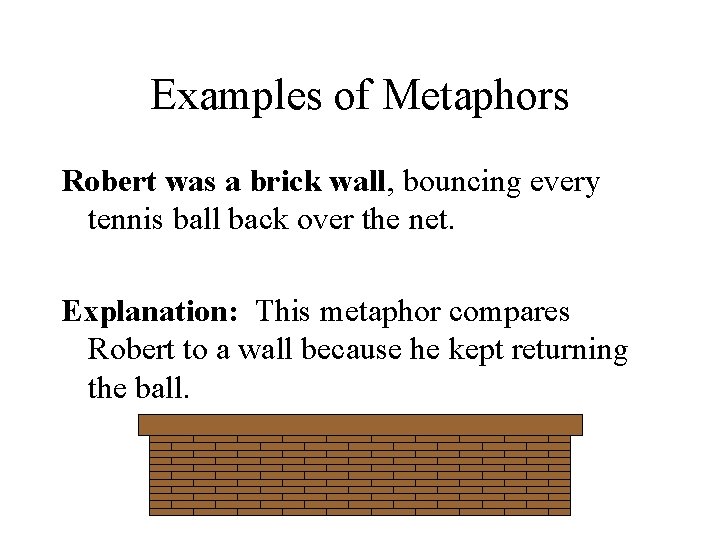 Examples of Metaphors Robert was a brick wall, bouncing every tennis ball back over