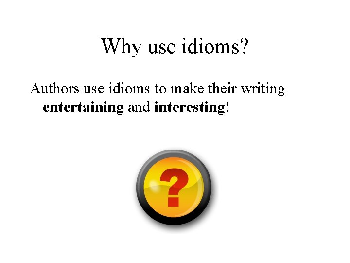Why use idioms? Authors use idioms to make their writing entertaining and interesting! 