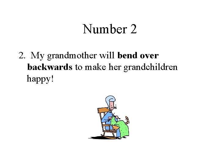 Number 2 2. My grandmother will bend over backwards to make her grandchildren happy!