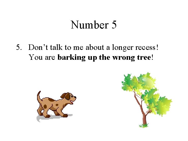 Number 5 5. Don’t talk to me about a longer recess! You are barking