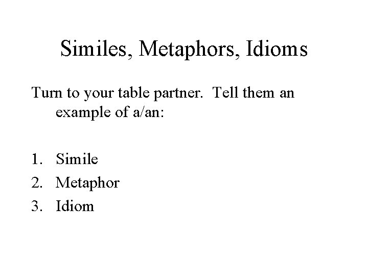 Similes, Metaphors, Idioms Turn to your table partner. Tell them an example of a/an: