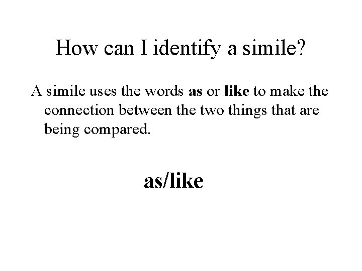 How can I identify a simile? A simile uses the words as or like