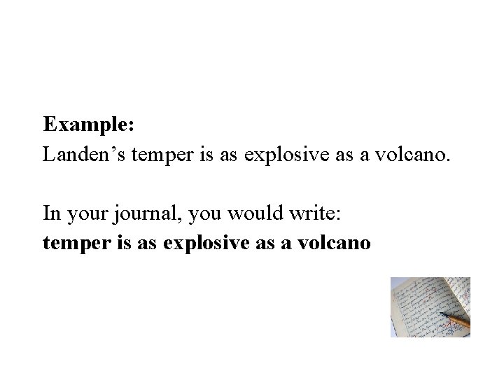 Example: Landen’s temper is as explosive as a volcano. In your journal, you would