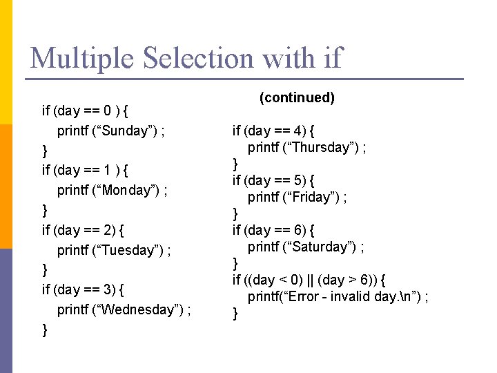 Multiple Selection with if if (day == 0 ) { printf (“Sunday”) ; }