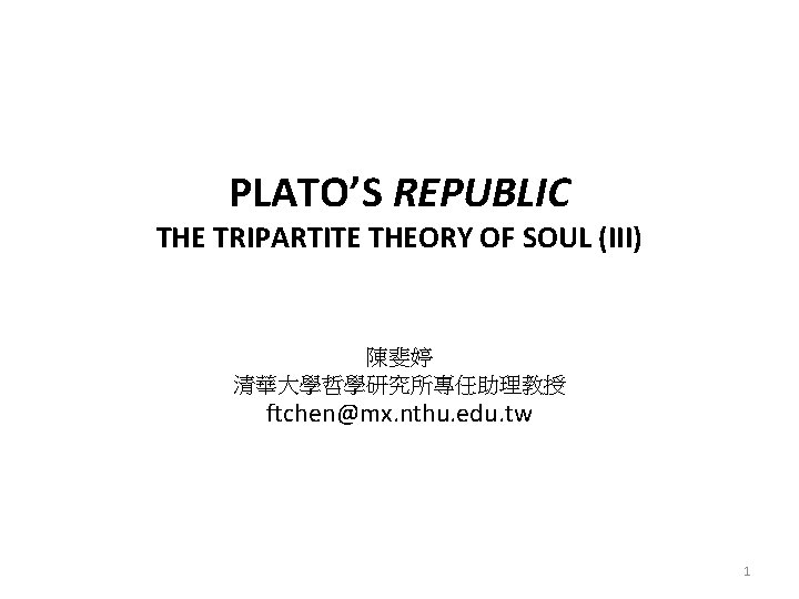 PLATO’S REPUBLIC THE TRIPARTITE THEORY OF SOUL (III) 陳斐婷 清華大學哲學研究所專任助理教授 ftchen@mx. nthu. edu. tw