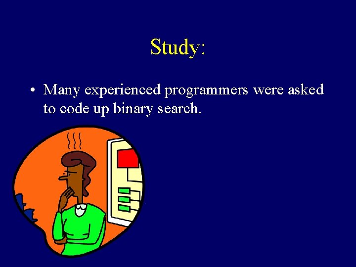 Study: • Many experienced programmers were asked to code up binary search. 