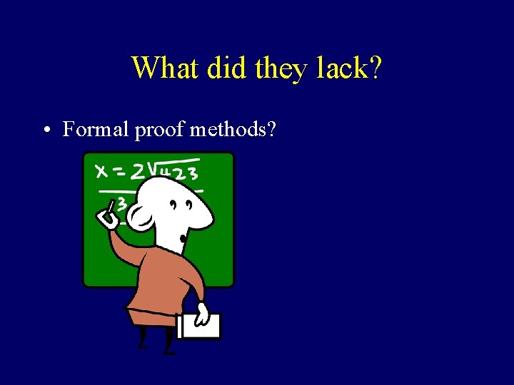 What did they lack? • Formal proof methods? 