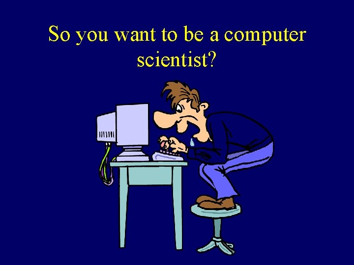 So you want to be a computer scientist? 